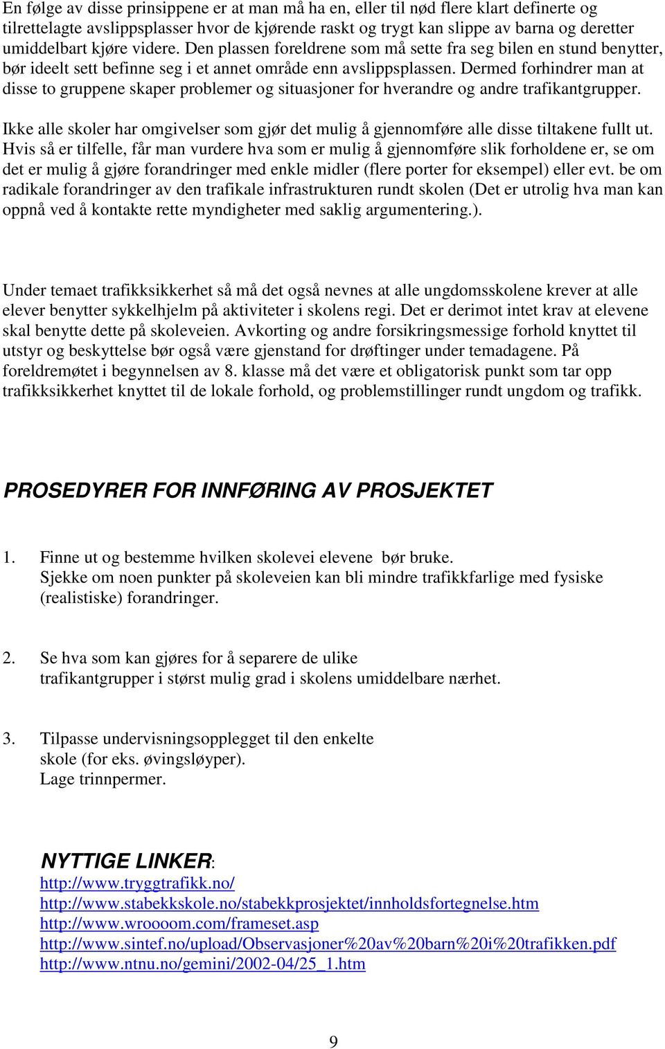 Dermed forhindrer man at disse to gruppene skaper problemer og situasjoner for hverandre og andre trafikantgrupper.