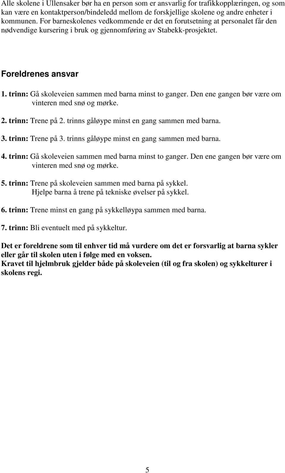 Den ene gangen bør være om vinteren med snø og mørke. 2. trinn: Trene på 2. trinns gåløype minst en gang sammen med barna. 3. trinn: Trene på 3. trinns gåløype minst en gang sammen med barna. 4.