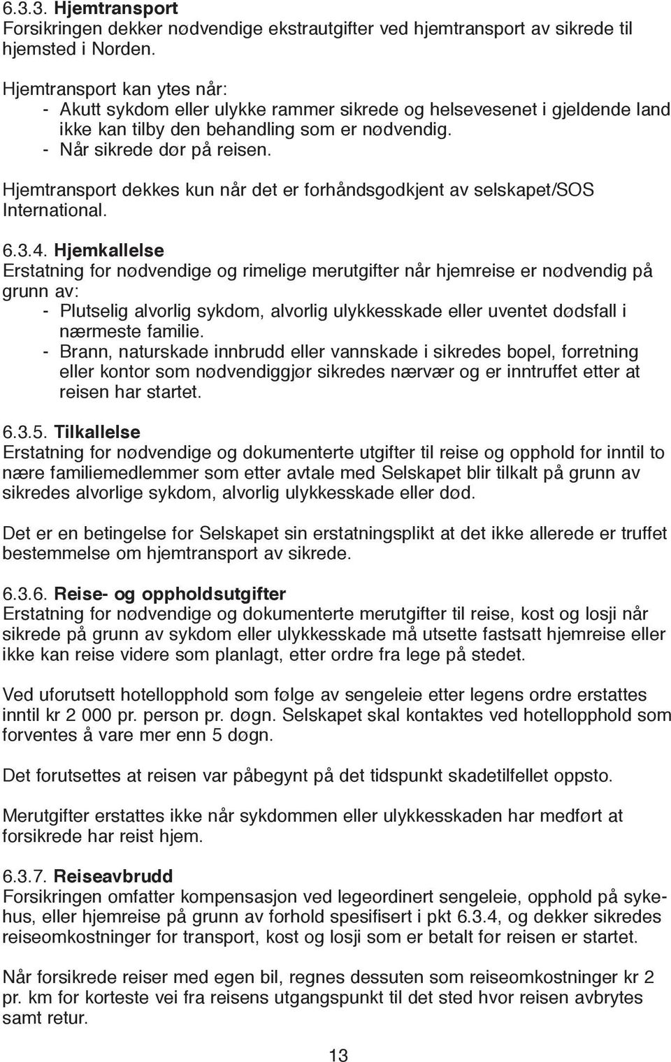 Hjemtransport dekkes kun når det er forhåndsgodkjent av selskapet/sos International. 6.3.4.