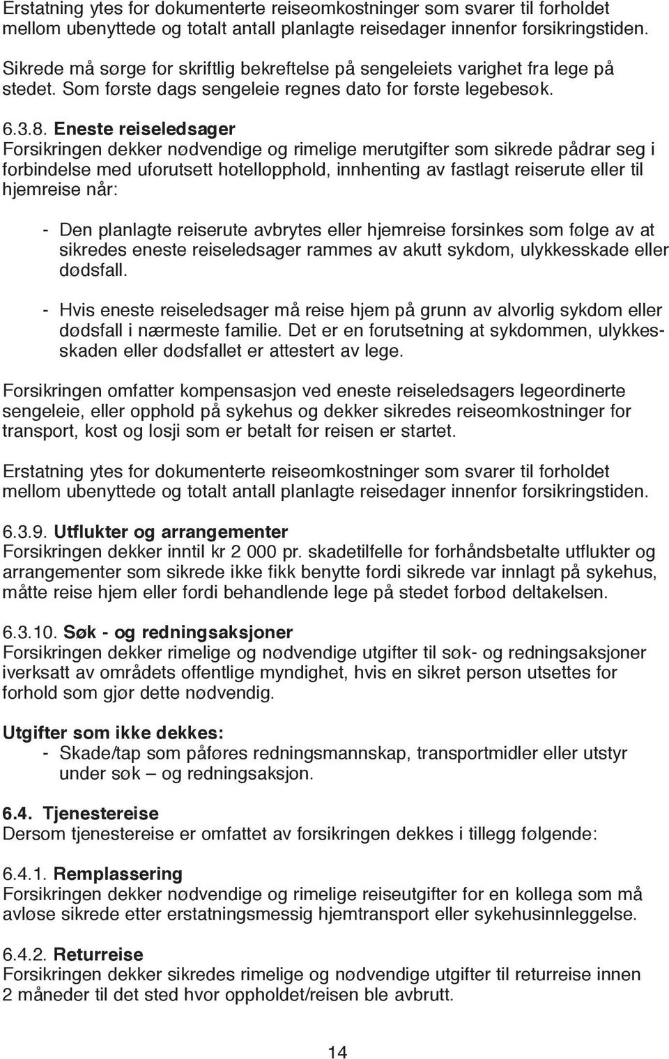 Eneste reiseledsager Forsikringen dekker nødvendige og rimelige merutgifter som sikrede pådrar seg i forbindelse med uforutsett hotellopphold, innhenting av fastlagt reiserute eller til hjemreise