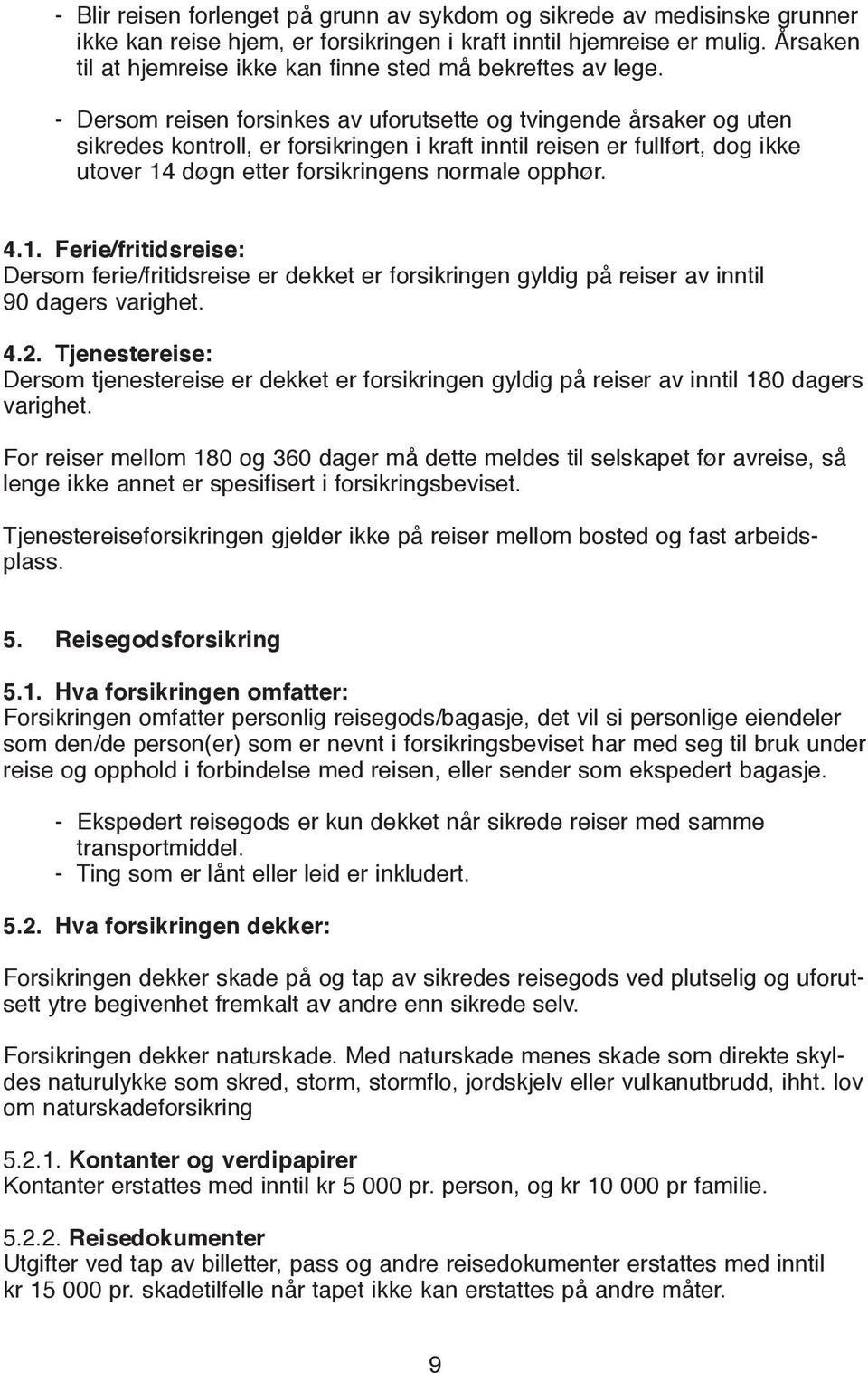 - Dersom reisen forsinkes av uforutsette og tvingende årsaker og uten sikredes kontroll, er forsikringen i kraft inntil reisen er fullført, dog ikke utover 14 døgn etter forsikringens normale opphør.