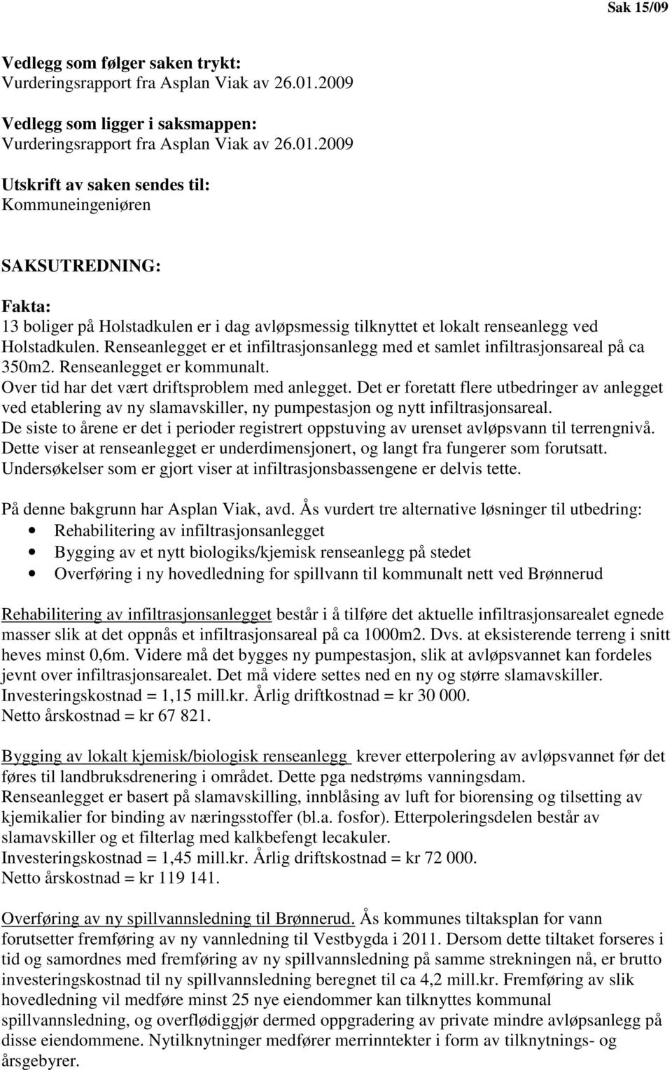 2009 Utskrift av saken sendes til: Kommuneingeniøren SAKSUTREDNING: Fakta: 13 boliger på Holstadkulen er i dag avløpsmessig tilknyttet et lokalt renseanlegg ved Holstadkulen.