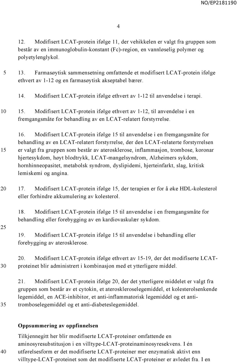 1 2 3 1. Modifisert LCAT-protein ifølge ethvert av 1-12, til anvendelse i en fremgangsmåte for behandling av en LCAT-relatert forstyrrelse. 16.