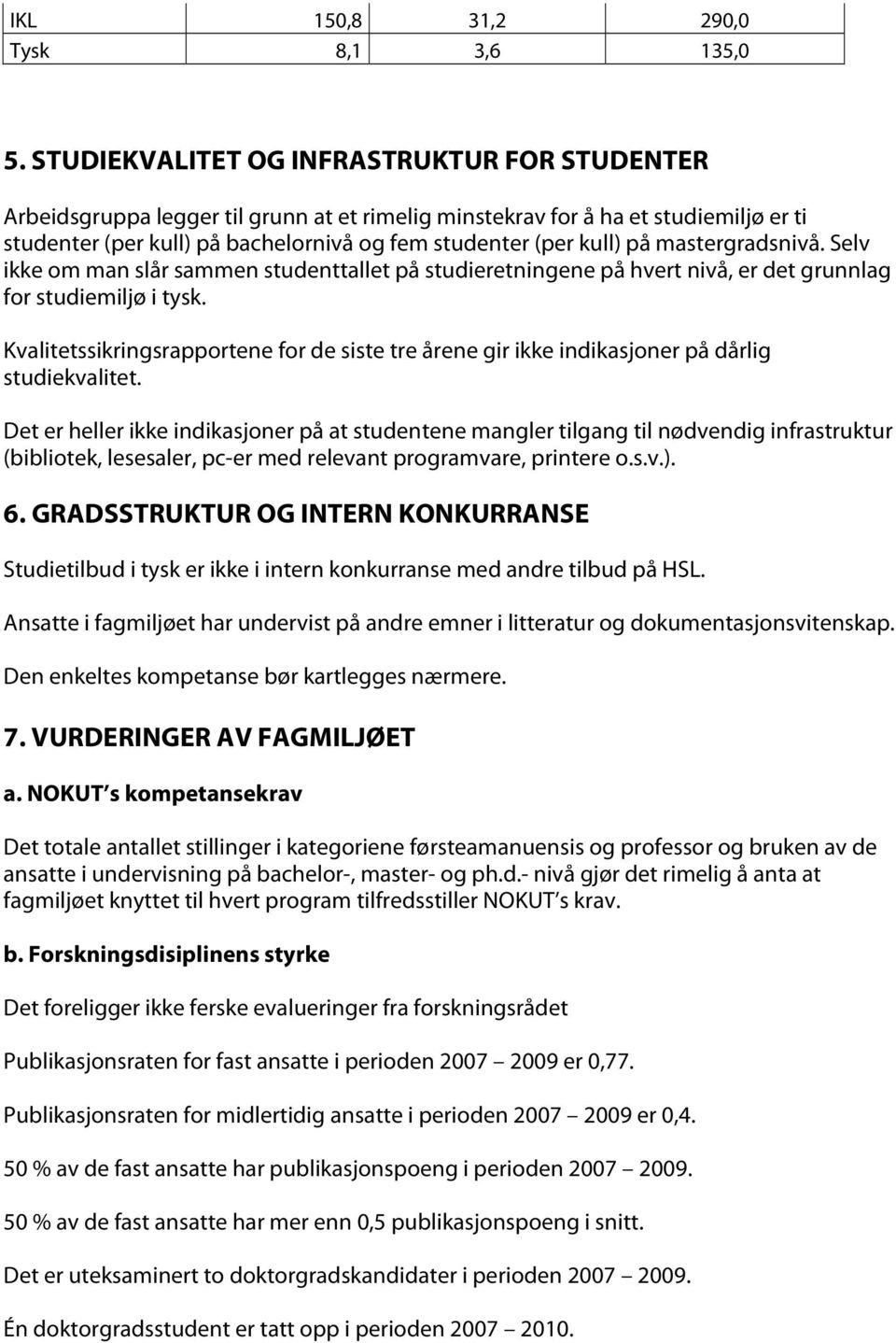 mastergradsnivå. Selv ikke om man slår sammen studenttallet på studieretningene på hvert nivå, er det grunnlag for studiemiljø i tysk.