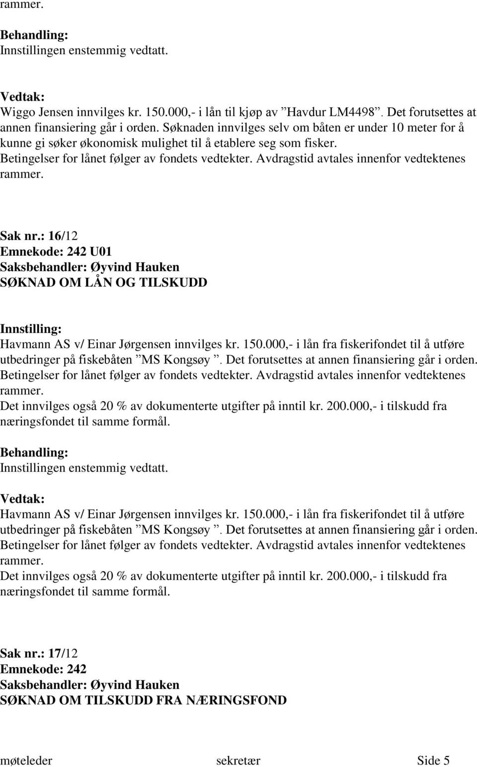 Avdragstid avtales innenfor vedtektenes rammer. Sak nr.: 16/12 U01 SØKNAD OM LÅN OG TILSKUDD Havmann AS v/ Einar Jørgensen innvilges kr. 150.