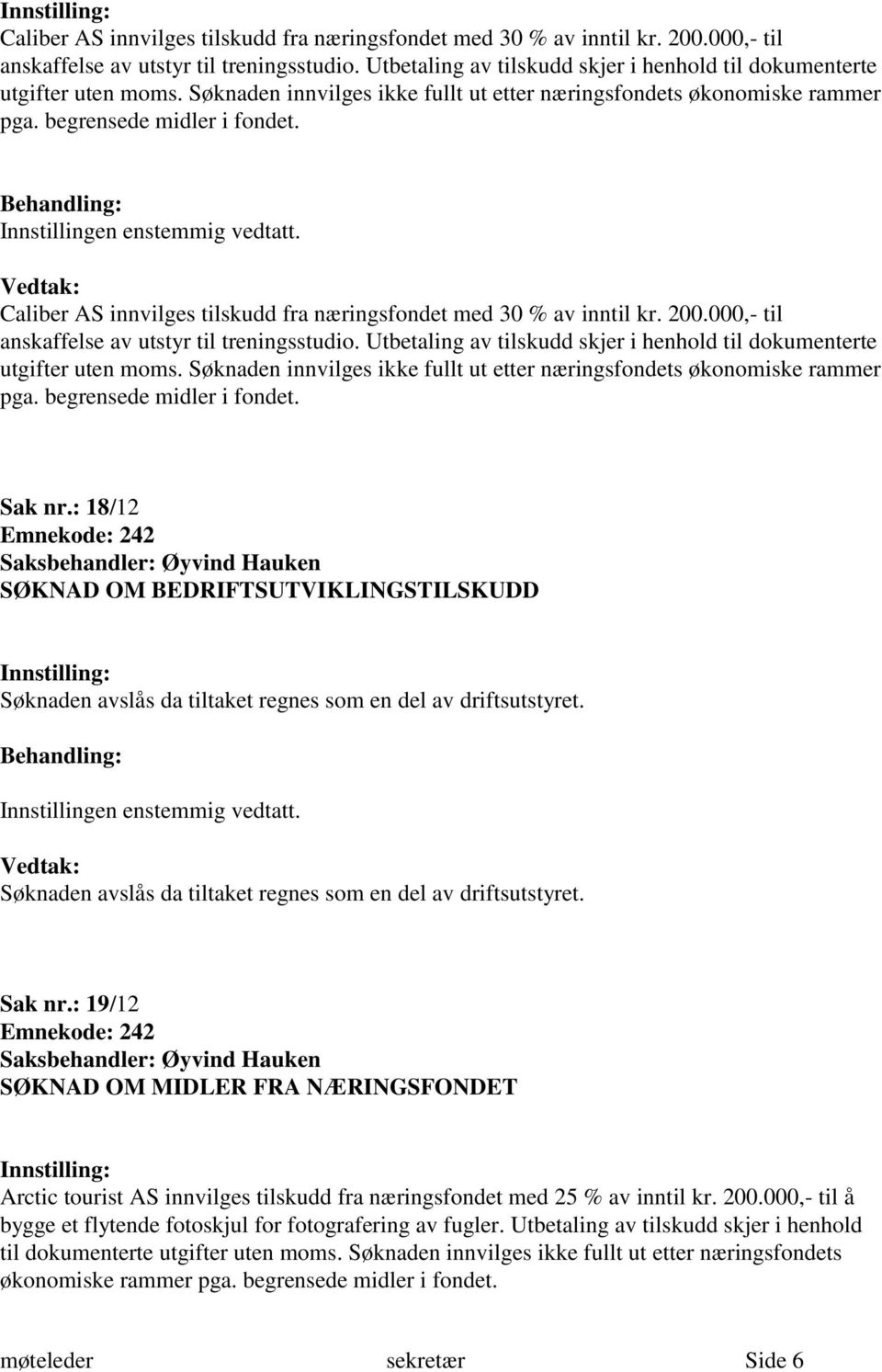 Sak nr.: 18/12 SØKNAD OM BEDRIFTSUTVIKLINGSTILSKUDD Søknaden avslås da tiltaket regnes som en del av driftsutstyret. Søknaden avslås da tiltaket regnes som en del av driftsutstyret. Sak nr.