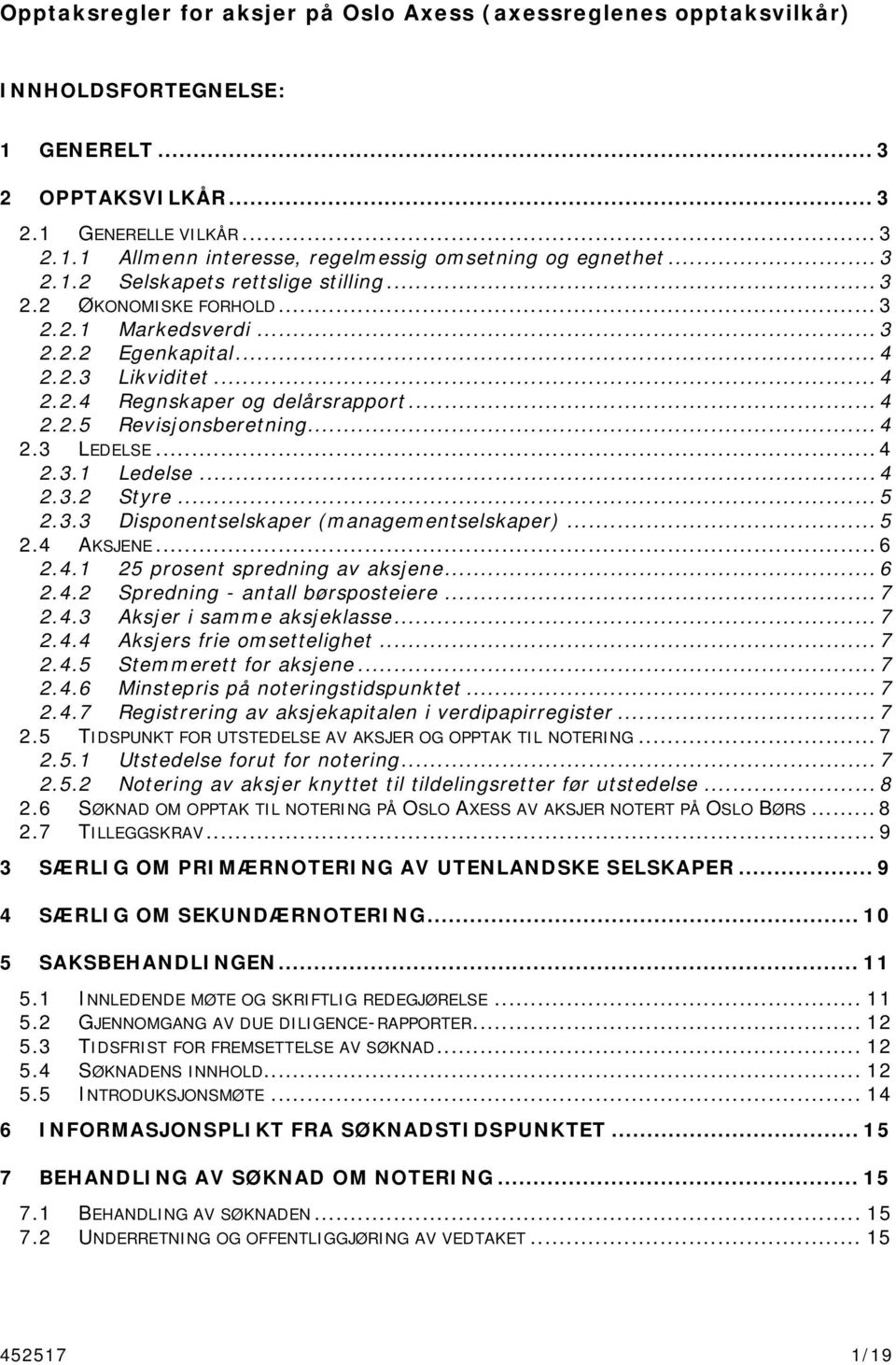 .. 4 2.3 LEDELSE... 4 2.3.1 Ledelse... 4 2.3.2 Styre... 5 2.3.3 Disponentselskaper (managementselskaper)... 5 2.4 AKSJENE... 6 2.4.1 25 prosent spredning av aksjene... 6 2.4.2 Spredning - antall børsposteiere.