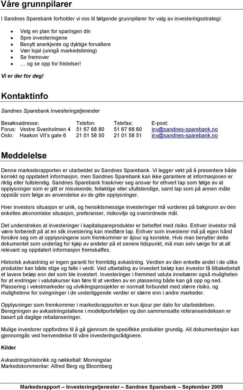 Kontaktinfo Sandnes Sparebank Investeringstjenester Besøksadresse: Telefon: Telefax: E-post: Forus: Vestre Svanholmen 4 51 67 68 80 51 67 68 60 inv@sandnes-sparebank.