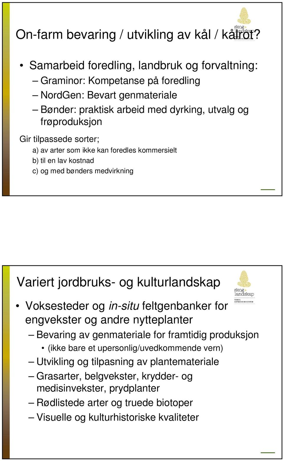 tilpassede sorter; a) av arter som ikke kan foredles kommersielt b) til en lav kostnad c) og med bønders medvirkning Variert jordbruks- og kulturlandskap Voksesteder og in-situ