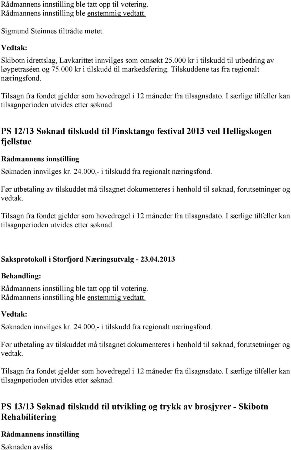 000,- i tilskudd fra regionalt næringsfond. Før utbetaling av tilskuddet må tilsagnet dokumenteres i henhold til søknad, forutsetninger og vedtak. ble tatt opp til votering. ble enstemmig vedtatt.