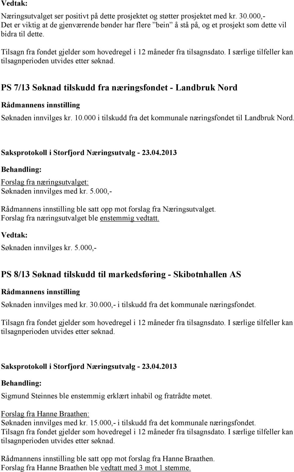 Forslag fra næringsutvalget: Søknaden innvilges med kr. 5.000,- ble satt opp mot forslag fra Næringsutvalget. Forslag fra næringsutvalget ble enstemmig vedtatt. Søknaden innvilges kr. 5.000,- PS 8/13 Søknad tilskudd til markedsføring - Skibotnhallen AS Søknaden innvilges med kr.