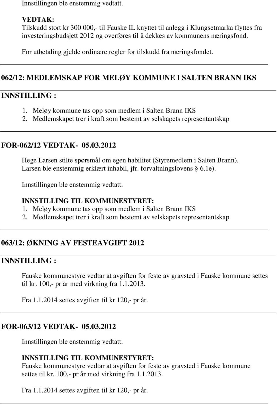 Medlemskapet trer i kraft som bestemt av selskapets representantskap FOR-062/12 VEDTAK- 05.03.2012 Hege Larsen stilte spørsmål om egen habilitet (Styremedlem i Salten Brann).