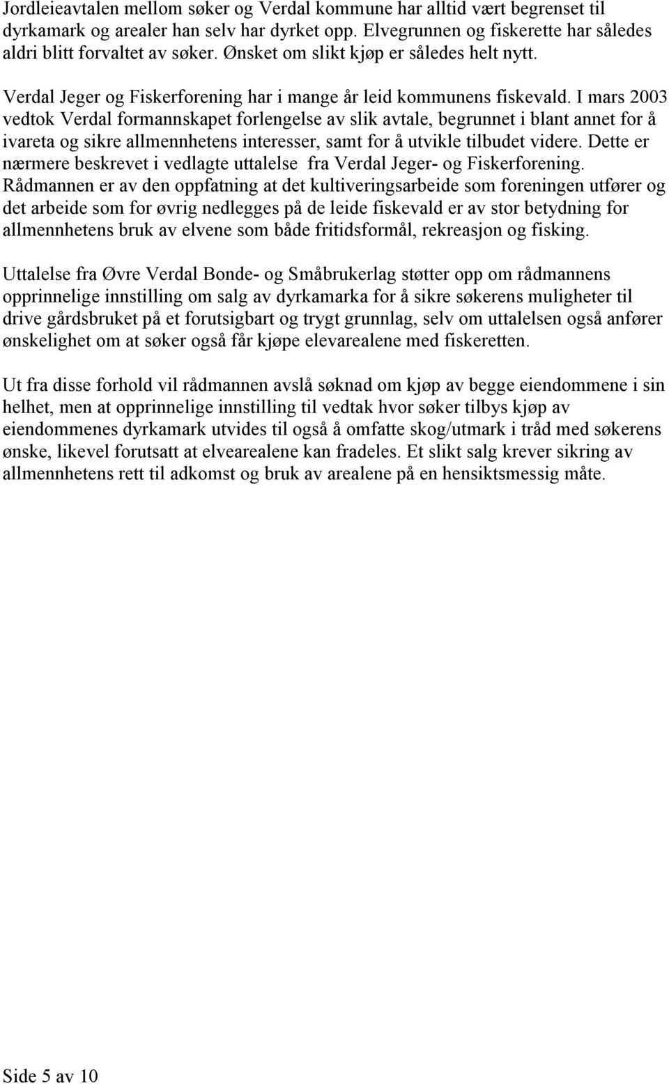 I mars 2003 vedtok Verdal formannskapet forlengelse av slik avtale, begrunnet i blant annet for å ivareta og sikre allmennhetens interesser, samt for å utvikle tilbudet videre.