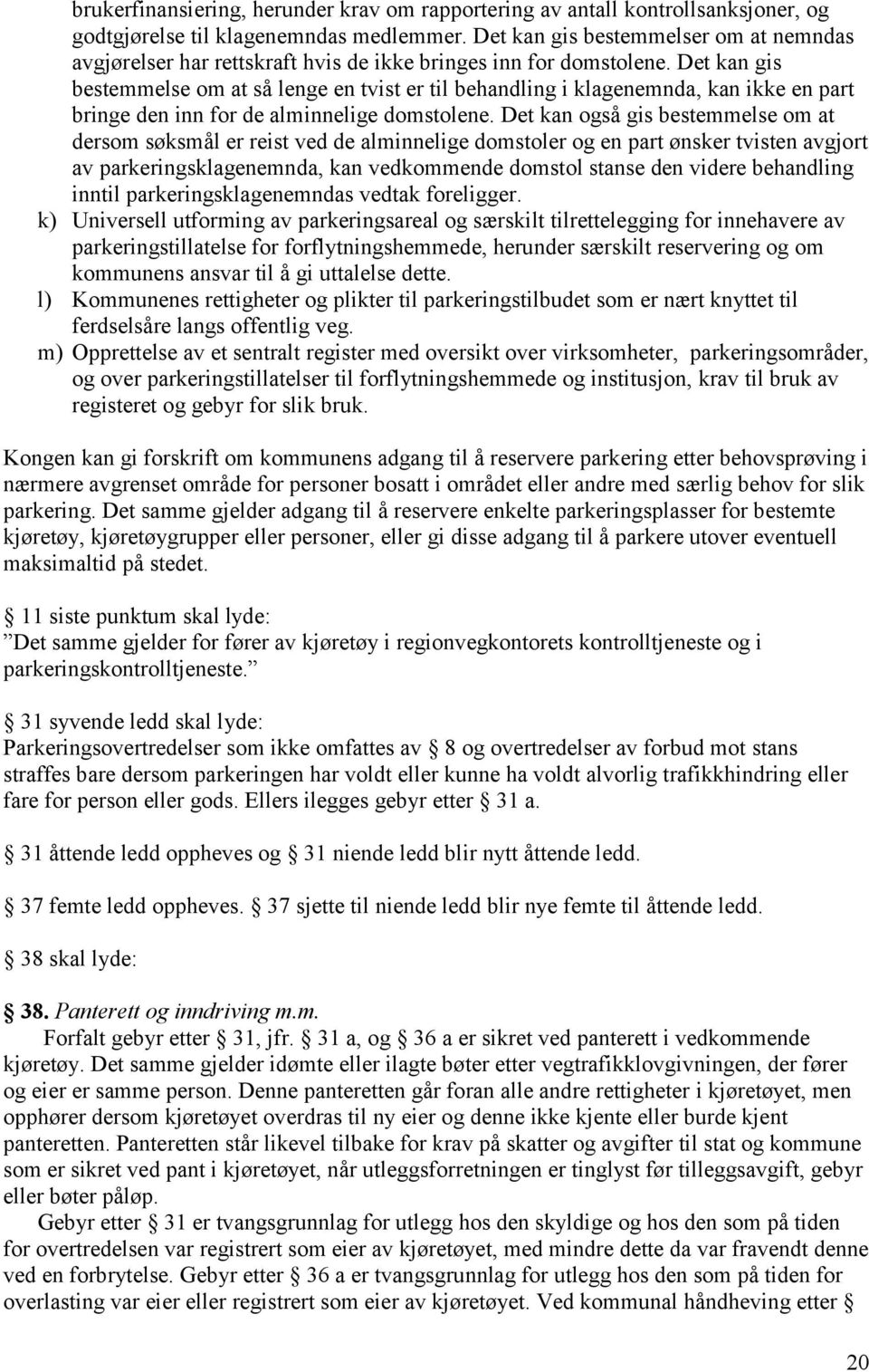 Det kan gis bestemmelse om at så lenge en tvist er til behandling i klagenemnda, kan ikke en part bringe den inn for de alminnelige domstolene.