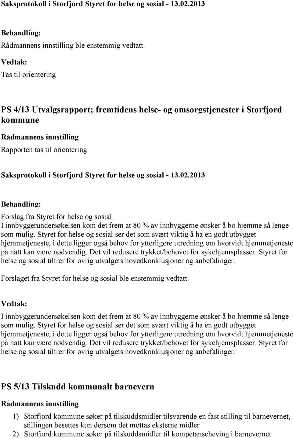 Styret for helse og sosial ser det som svært viktig å ha en godt utbygget hjemmetjeneste, i dette ligger også behov for ytterligere utredning om hvorvidt hjemmetjeneste på natt kan være nødvendig.