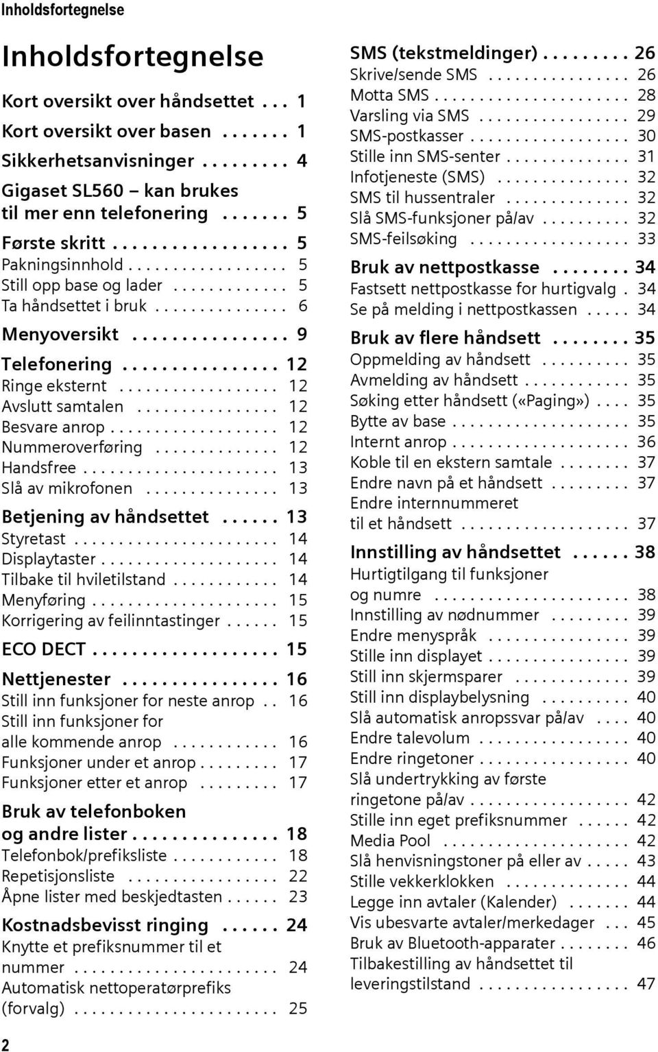 ............... 12 Ringe eksternt.................. 12 Avslutt samtalen................ 12 Besvare anrop................... 12 Nummeroverføring.............. 12 Handsfree...................... 13 Slå av mikrofonen.