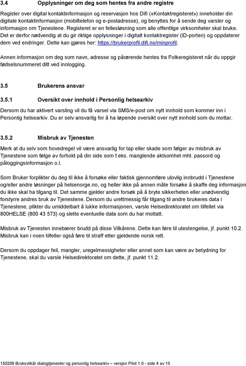 Det er derfor nødvendig at du gir riktige opplysninger i digitalt kontaktregister (ID-porten) og oppdaterer dem ved endringer. Dette kan gjøres her: https://brukerprofil.difi.no/minprofil.