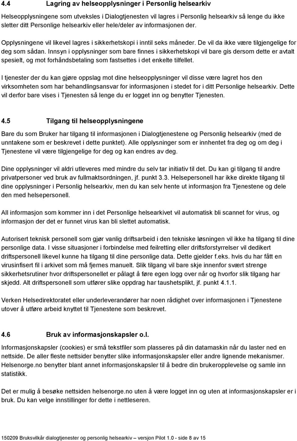 Innsyn i opplysninger som bare finnes i sikkerhetskopi vil bare gis dersom dette er avtalt spesielt, og mot forhåndsbetaling som fastsettes i det enkelte tilfellet.