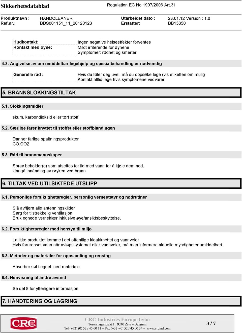 5. BRANNSLOKKINGSTILTAK 5.1. Slokkingsmidler skum, karbondioksid eller tørt stoff 5.2. Særlige farer knyttet til stoffet eller stoffblandingen Danner farlige spaltningsprodukter CO,CO2 5.3.