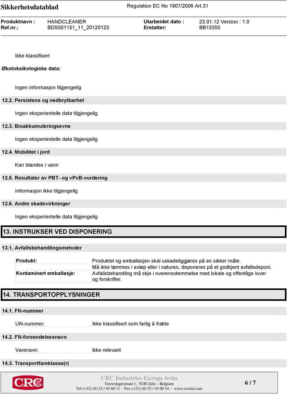 INSTRUKSER VED DISPONERING 13.1. Avfallsbehandlingsmetoder Produkt: Kontaminert emballasje: Produktet og emballasjen skal uskadeliggjøres på en sikker måte.