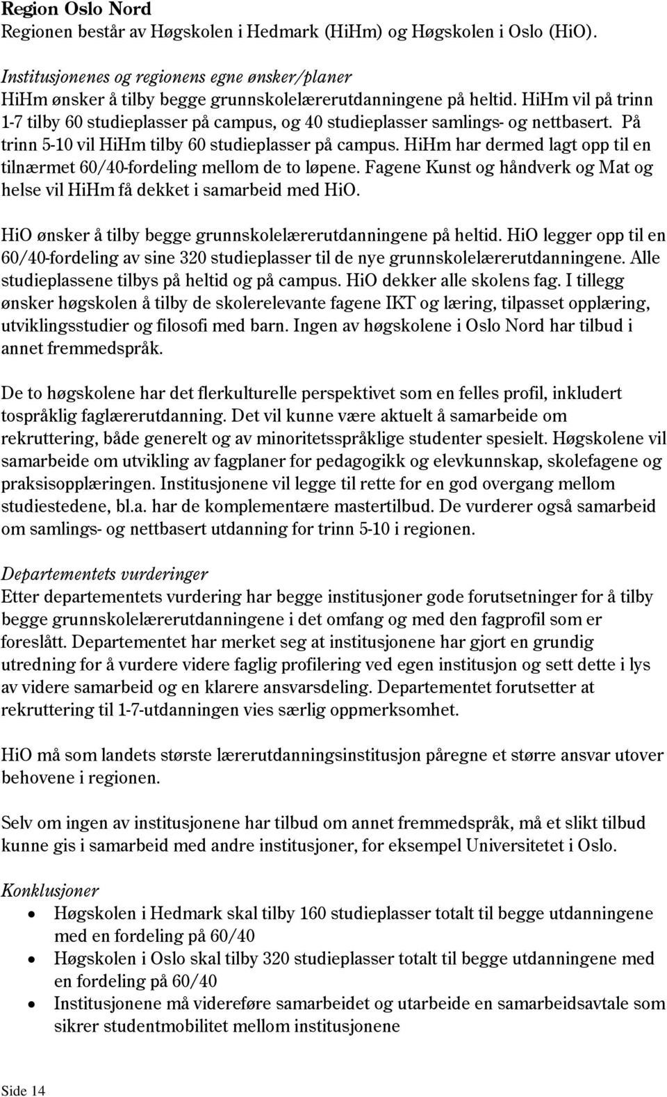 HiHm vil på trinn 1-7 tilby 60 studieplasser på campus, og 40 studieplasser samlings- og nettbasert. På trinn 5-10 vil HiHm tilby 60 studieplasser på campus.