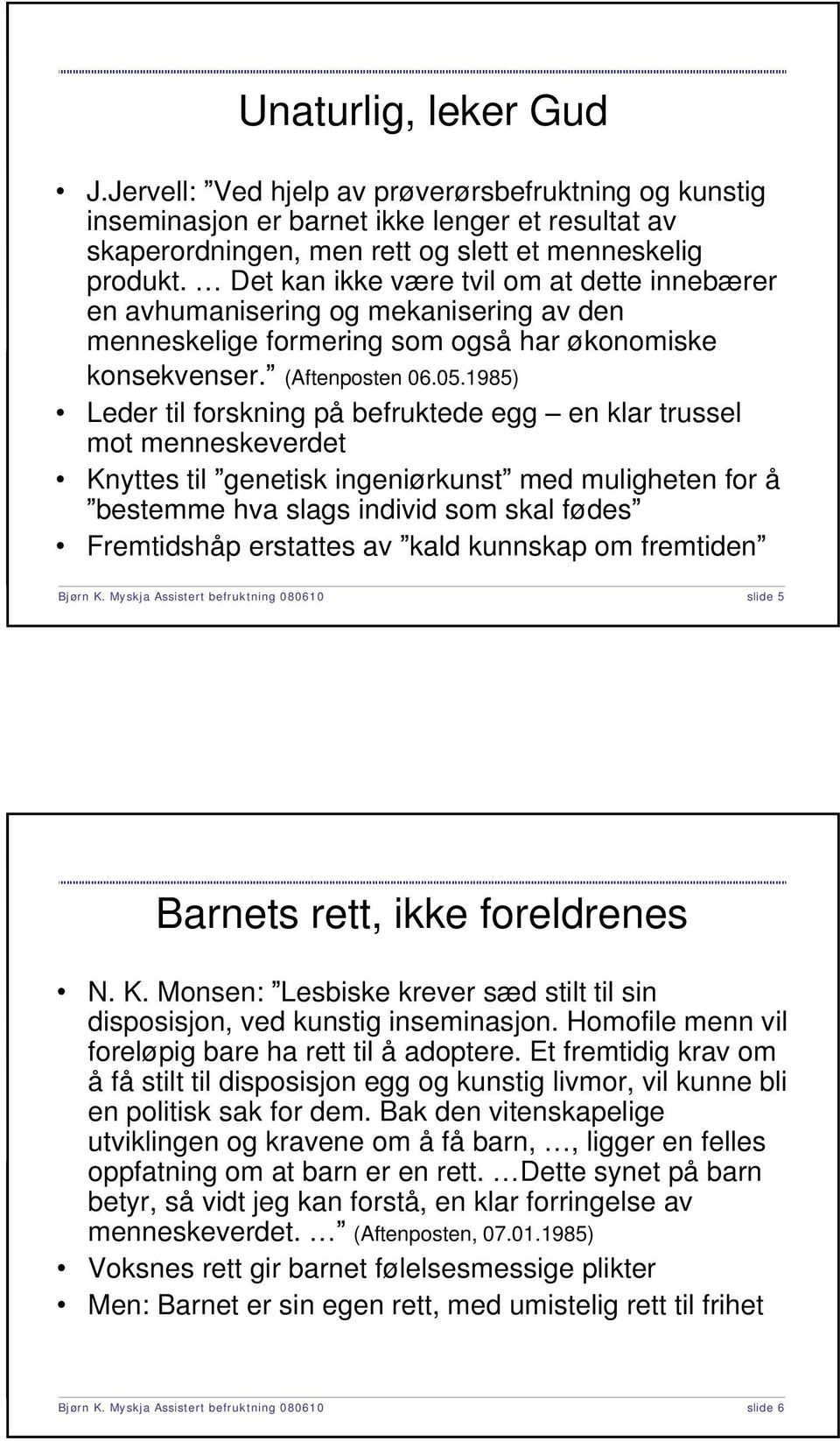 1985) Leder til forskning på befruktede egg en klar trussel mot menneskeverdet Knyttes til genetisk ingeniørkunst med muligheten for å bestemme hva slags individ som skal fødes Fremtidshåp erstattes