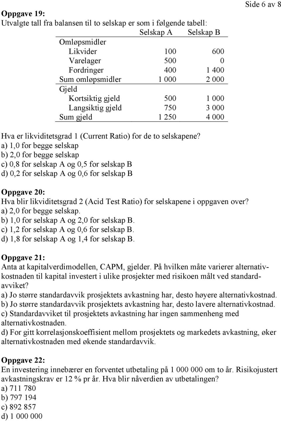 a) 1,0 for begge selskap b) 2,0 for begge selskap c) 0,8 for selskap A og 0,5 for selskap B d) 0,2 for selskap A og 0,6 for selskap B Oppgave 20: Hva blir likviditetsgrad 2 (Acid Test Ratio) for