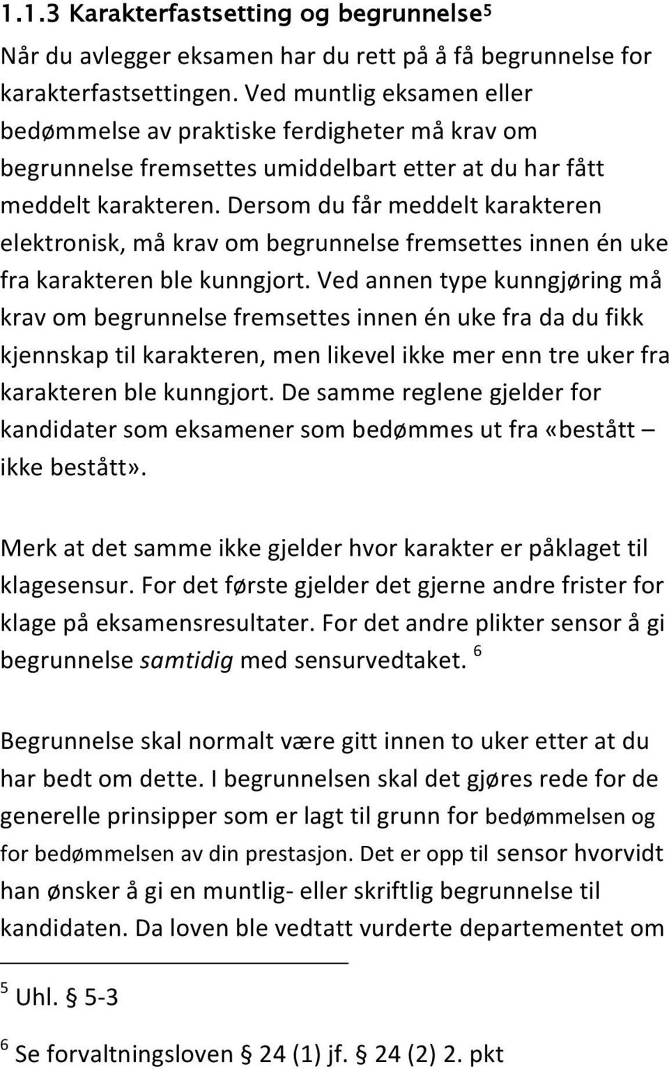 Dersom du får meddelt karakteren elektronisk, må krav om begrunnelse fremsettes innen én uke fra karakteren ble kunngjort.