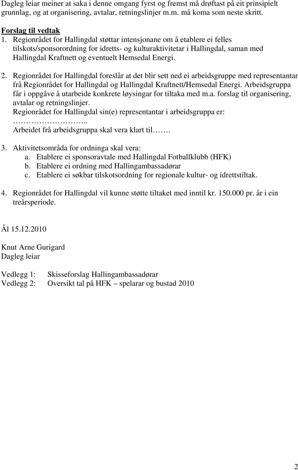 Energi.. Regionrådet for Hallingdal foreslår at det blir sett ned ei arbeidsgruppe med representantar frå Regionrådet for Hallingdal og Hallingdal Kraftnett/Hemsedal Energi.