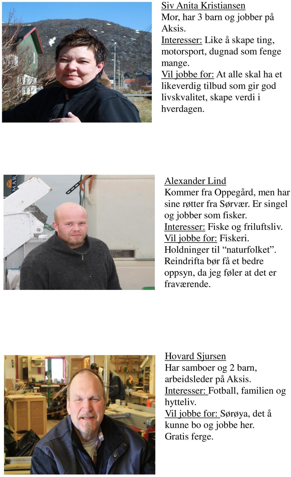 Alexander Lind Kommer fra Oppegård, men har sine røtter fra Sørvær. Er singel og jobber som fisker. Interesser: Fiske og friluftsliv. Vil jobbe for: Fiskeri.