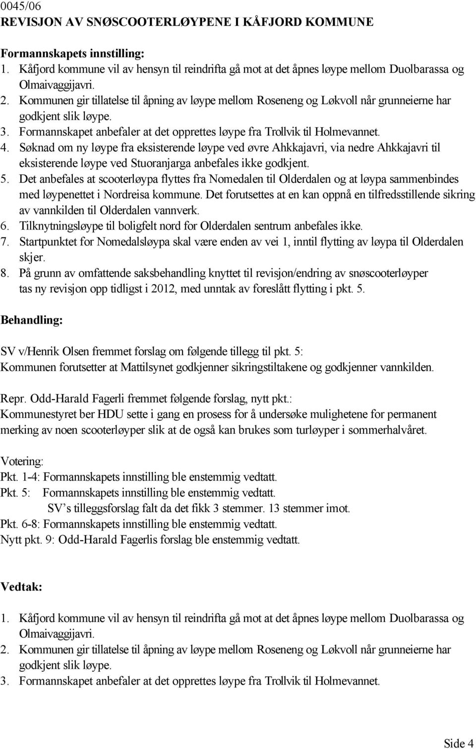 Søknad om ny løype fra eksisterende løype ved øvre Ahkkajavri, via nedre Ahkkajavri til eksisterende løype ved Stuoranjarga anbefales ikke godkjent. 5.