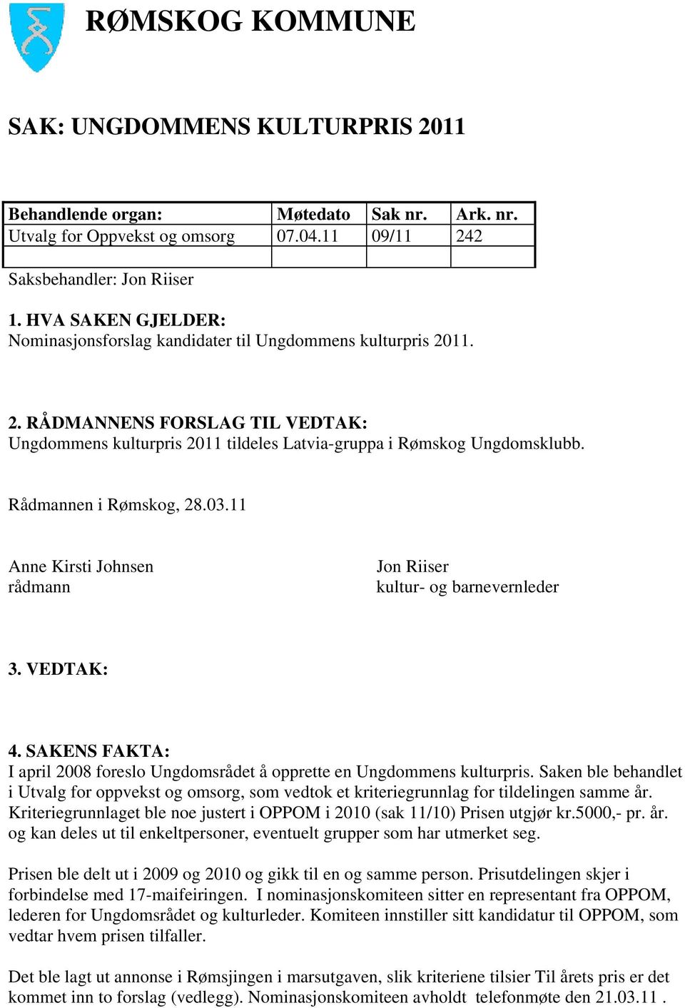 Rådmannen i Rømskog, 28.03.11 Anne Kirsti Johnsen rådmann Jon Riiser kultur- og barnevernleder 3. VEDTAK: 4. SAKENS FAKTA: I april 2008 foreslo Ungdomsrådet å opprette en Ungdommens kulturpris.