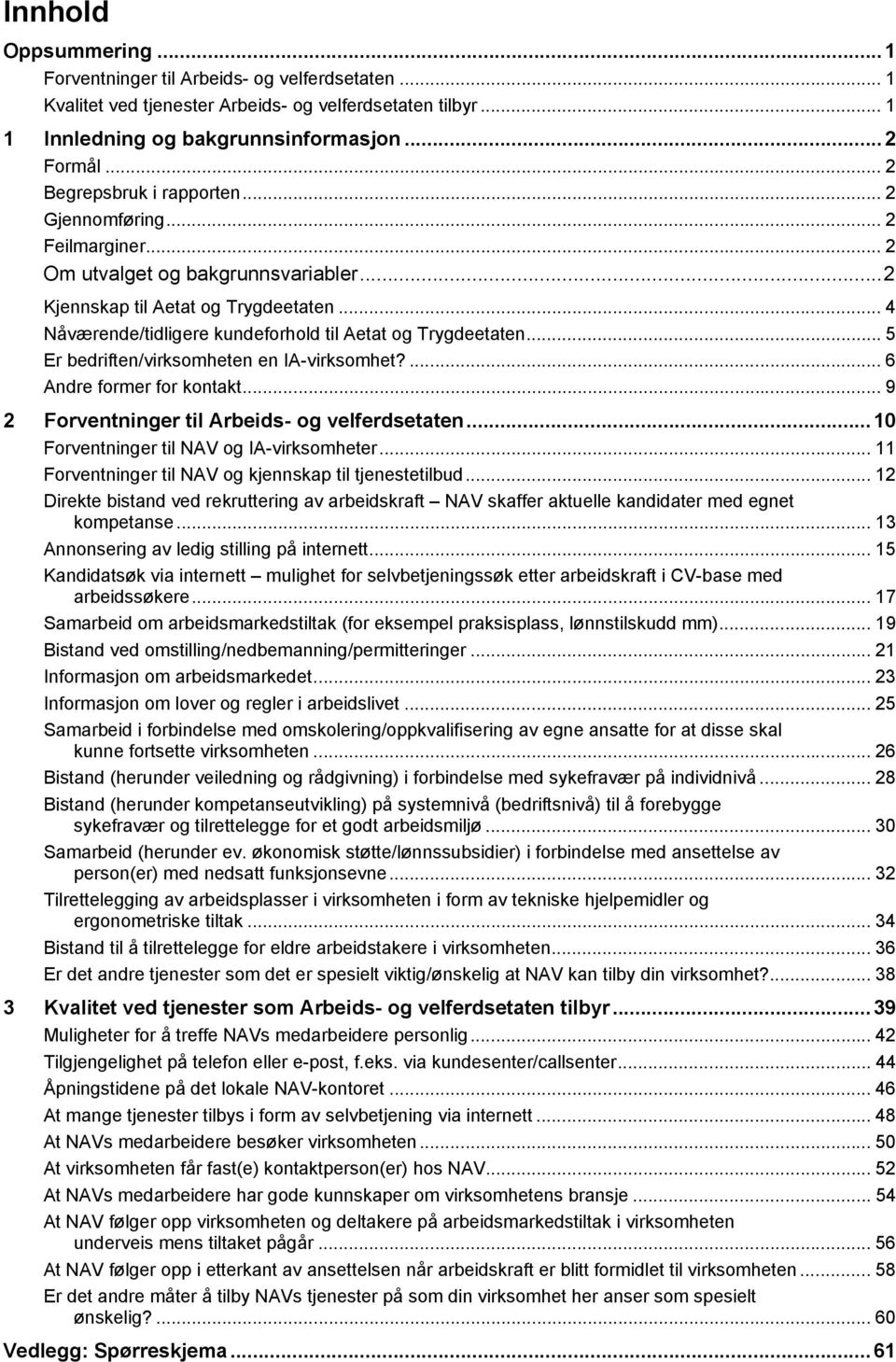 .. 4 Nåværende/tidligere kundeforhold til Aetat og Trygdeetaten...5 Er bedriften/virksomheten en IA-virksomhet?... 6 Andre former for kontakt... 9 2 Forventninger til Arbeids- og velferdsetaten.