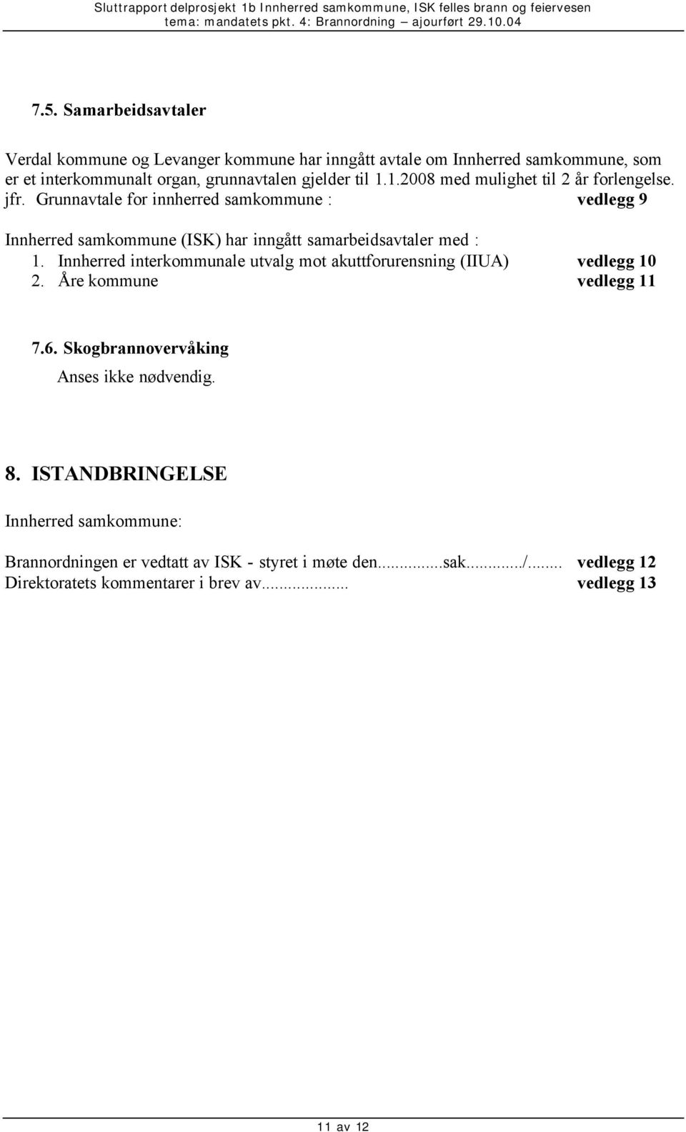 Innherred interkommunale utvalg mot akuttforurensning (IIUA) vedlegg 10 2. Åre kommune vedlegg 11 7.6. Skogbrannovervåking Anses ikke nødvendig. 8.