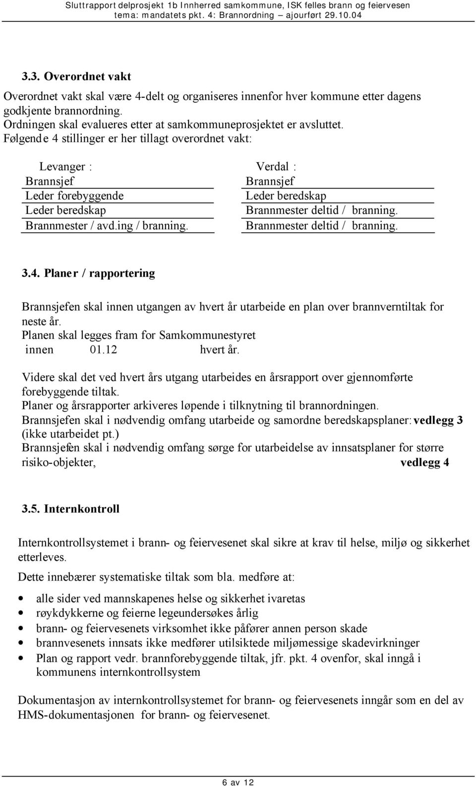 ing / branning. Brannmester deltid / branning. 3.4. Planer / rapportering Brannsjefen skal innen utgangen av hvert år utarbeide en plan over brannverntiltak for neste år.