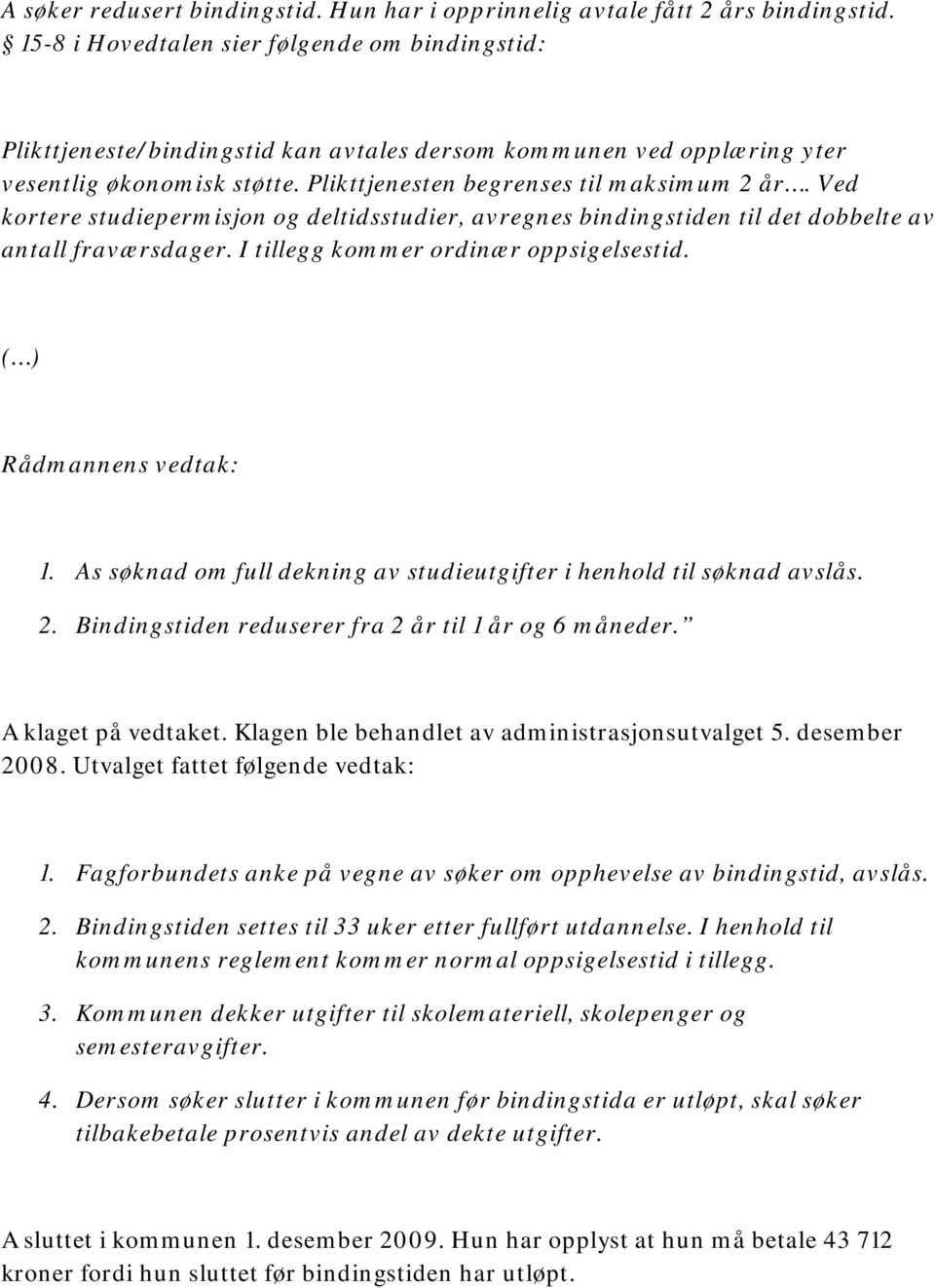 Ved kortere studiepermisjon og deltidsstudier, avregnes bindingstiden til det dobbelte av antall fraværsdager. I tillegg kommer ordinær oppsigelsestid. ( ) Rådmannens vedtak: 1.