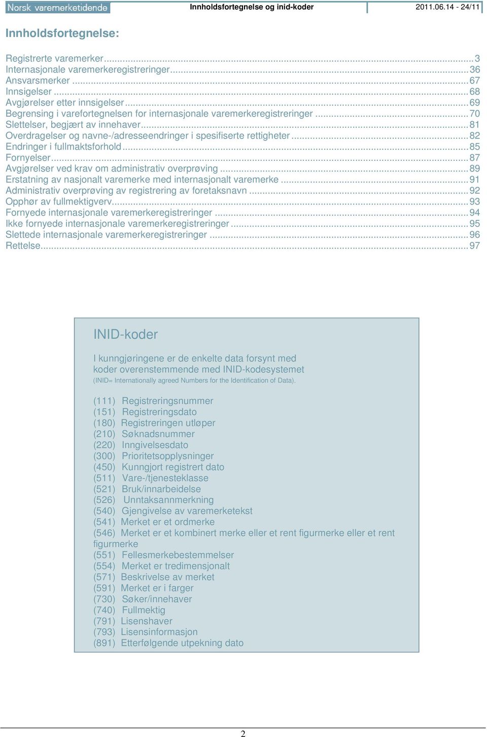 .. 81 Overdragelser og navne-/adresseendringer i spesifiserte rettigheter... 82 Endringer i fullmaktsforhold... 85 Fornyelser... 87 Avgjørelser ved krav om administrativ overprøving.