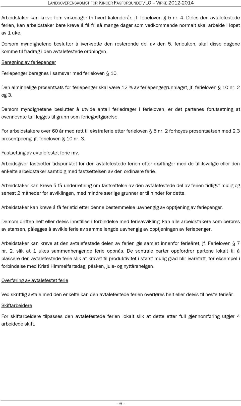 Dersom myndighetene beslutter å iverksette den resterende del av den 5. ferieuken, skal disse dagene komme til fradrag i den avtalefestede ordningen.