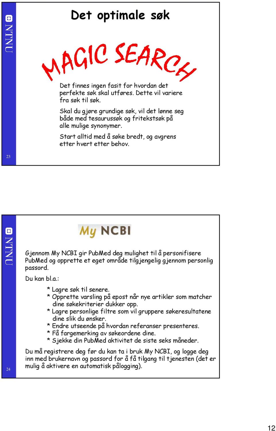 3 4 Gjennom My NCBI gir PubMed deg mulighet til å personifisere PubMed og opprette et eget område tilgjengelig gjennom personlig passord. Du kan bl.a.: * Lagre søk til senere.