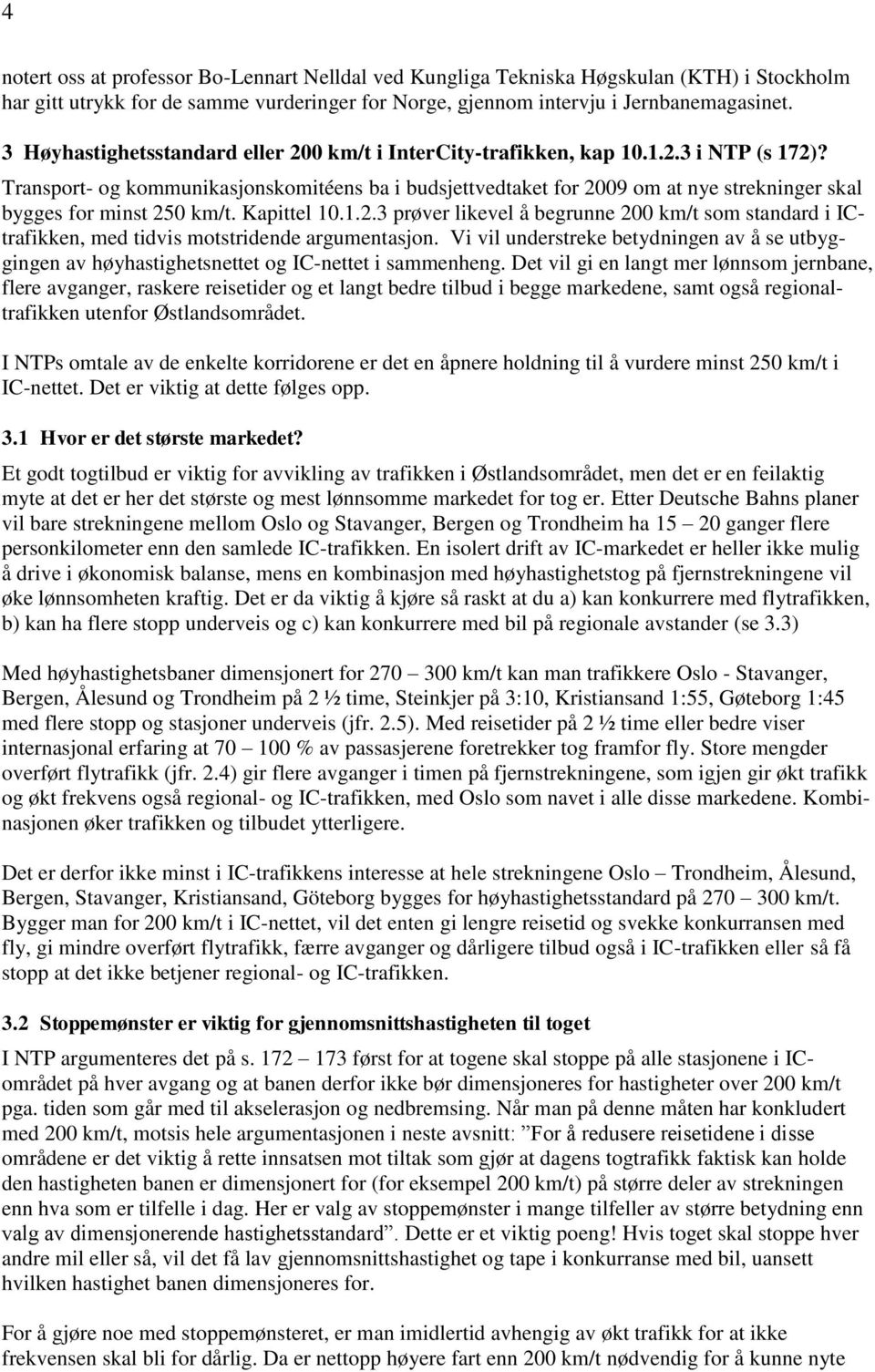 Transport- og kommunikasjonskomitéens ba i budsjettvedtaket for 2009 om at nye strekninger skal bygges for minst 250 km/t. Kapittel 10.1.2.3 prøver likevel å begrunne 200 km/t som standard i ICtrafikken, med tidvis motstridende argumentasjon.