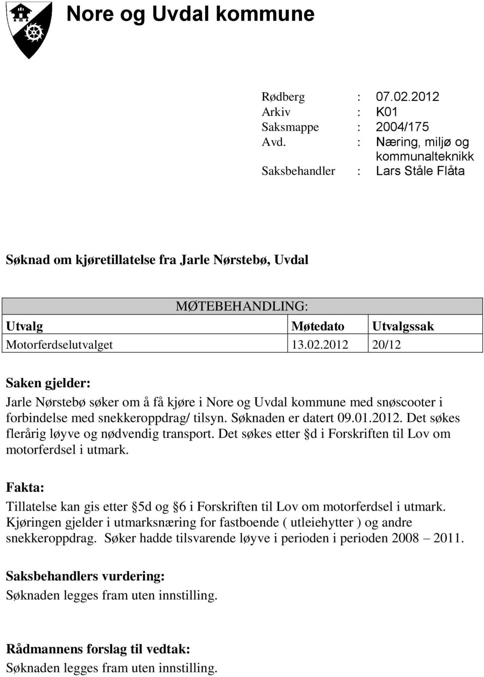 2012 20/12 Saken gjelder: Jarle Nørstebø søker om å få kjøre i Nore og Uvdal kommune med snøscooter i forbindelse med snekkeroppdrag/ tilsyn. Søknaden er datert 09.01.2012. Det søkes flerårig løyve og nødvendig transport.