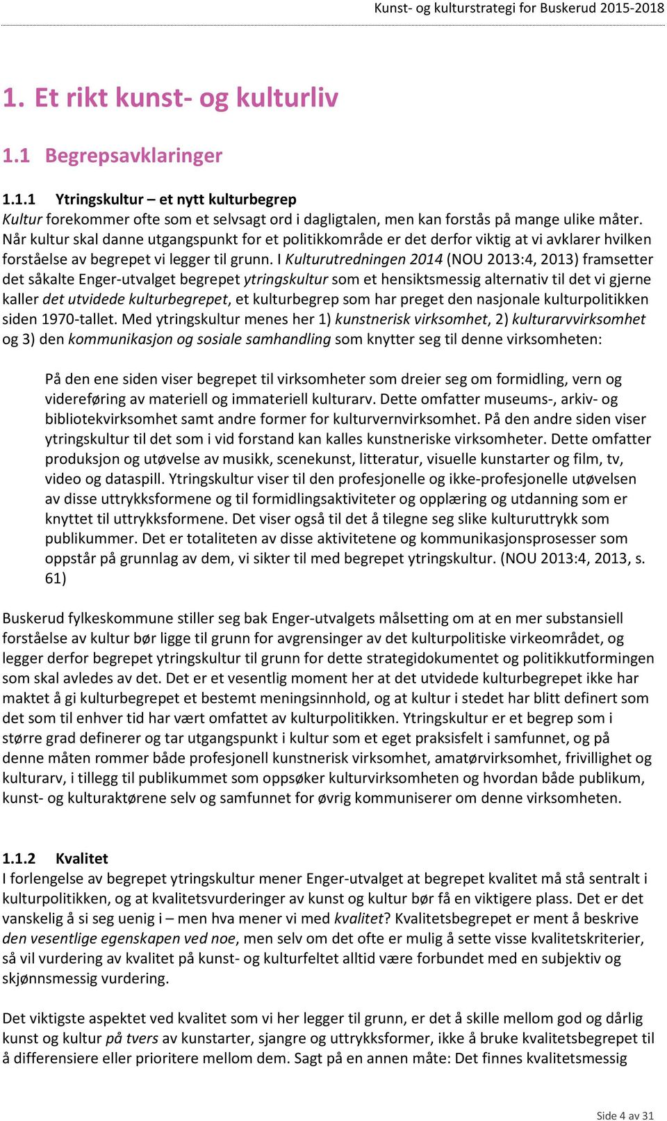 I Kulturutredningen 2014 (NOU 2013:4, 2013) framsetter det såkalte Enger-utvalget begrepet ytringskultur som et hensiktsmessig alternativ til det vi gjerne kaller det utvidede kulturbegrepet, et