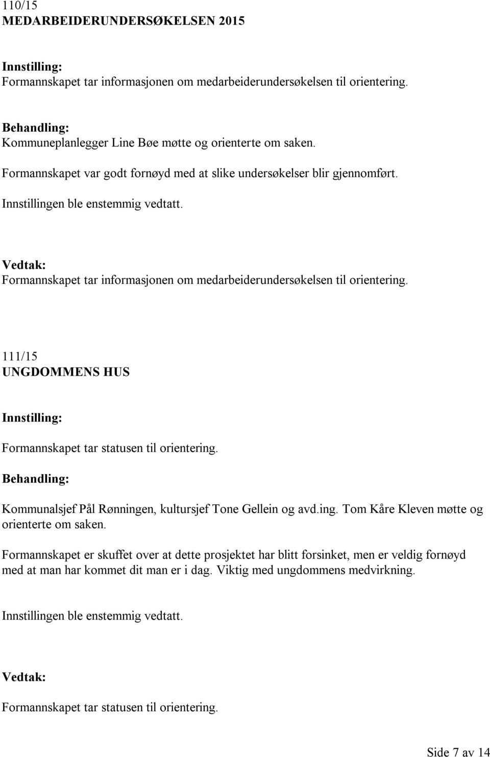 111/15 UNGDOMMENS HUS Formannskapet tar statusen til orientering. Kommunalsjef Pål Rønningen, kultursjef Tone Gellein og avd.ing. Tom Kåre Kleven møtte og orienterte om saken.