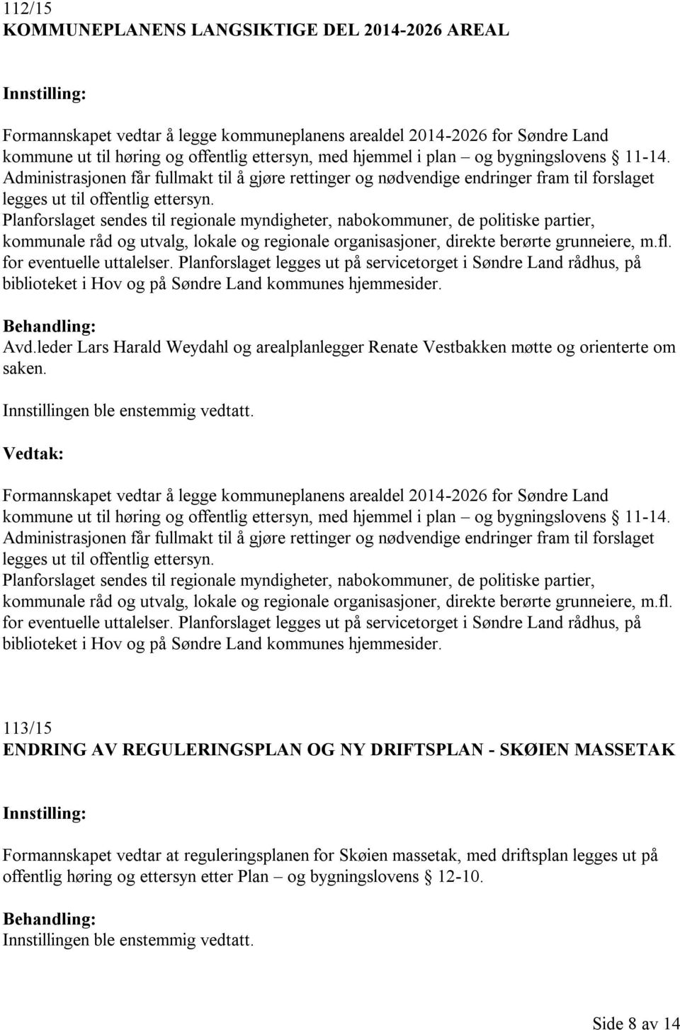 Planforslaget sendes til regionale myndigheter, nabokommuner, de politiske partier, kommunale råd og utvalg, lokale og regionale organisasjoner, direkte berørte grunneiere, m.fl.