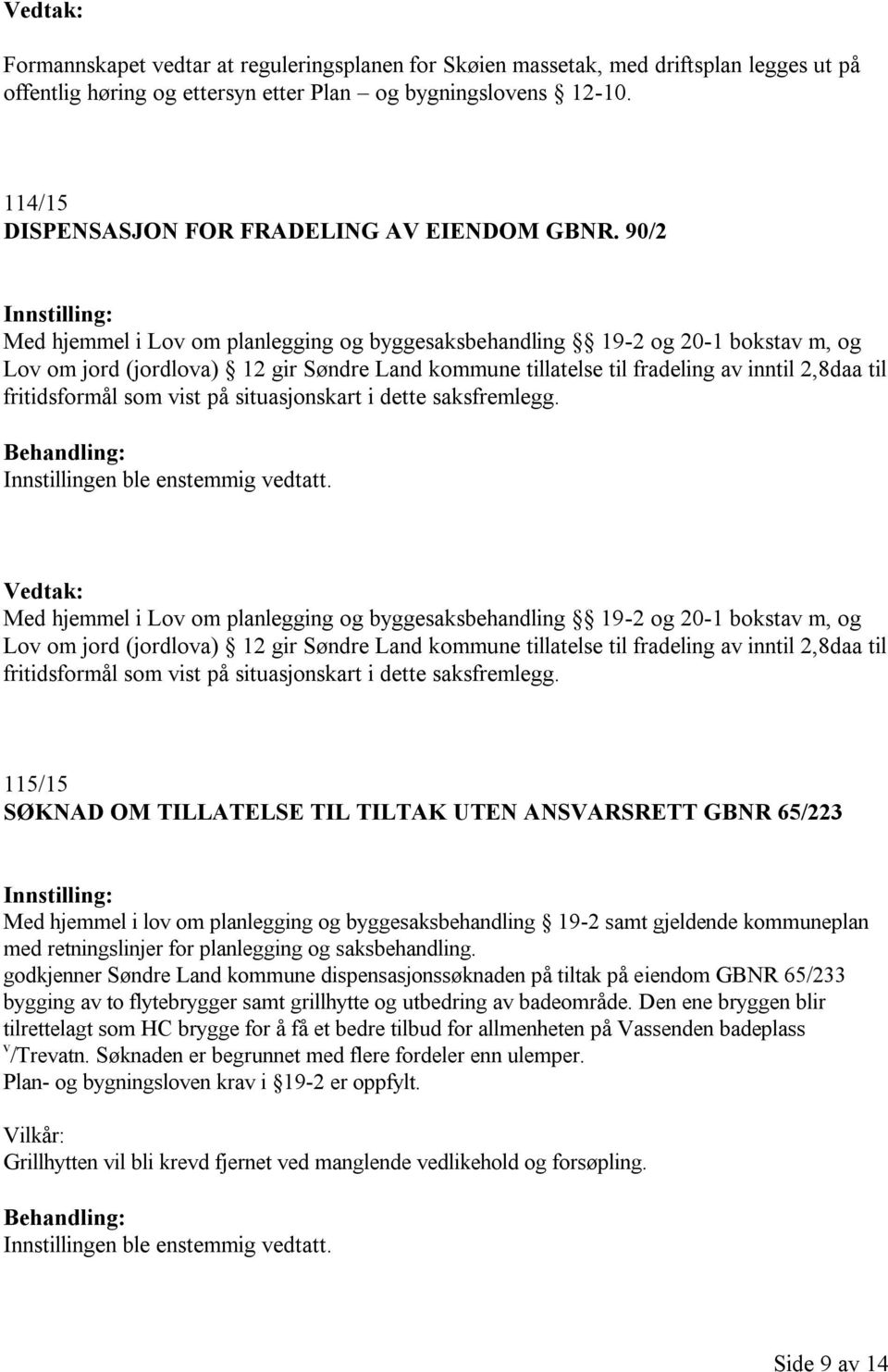 90/2 Med hjemmel i Lov om planlegging og byggesaksbehandling 19-2 og 20-1 bokstav m, og Lov om jord (jordlova) 12 gir Søndre Land kommune tillatelse til fradeling av inntil 2,8daa til fritidsformål