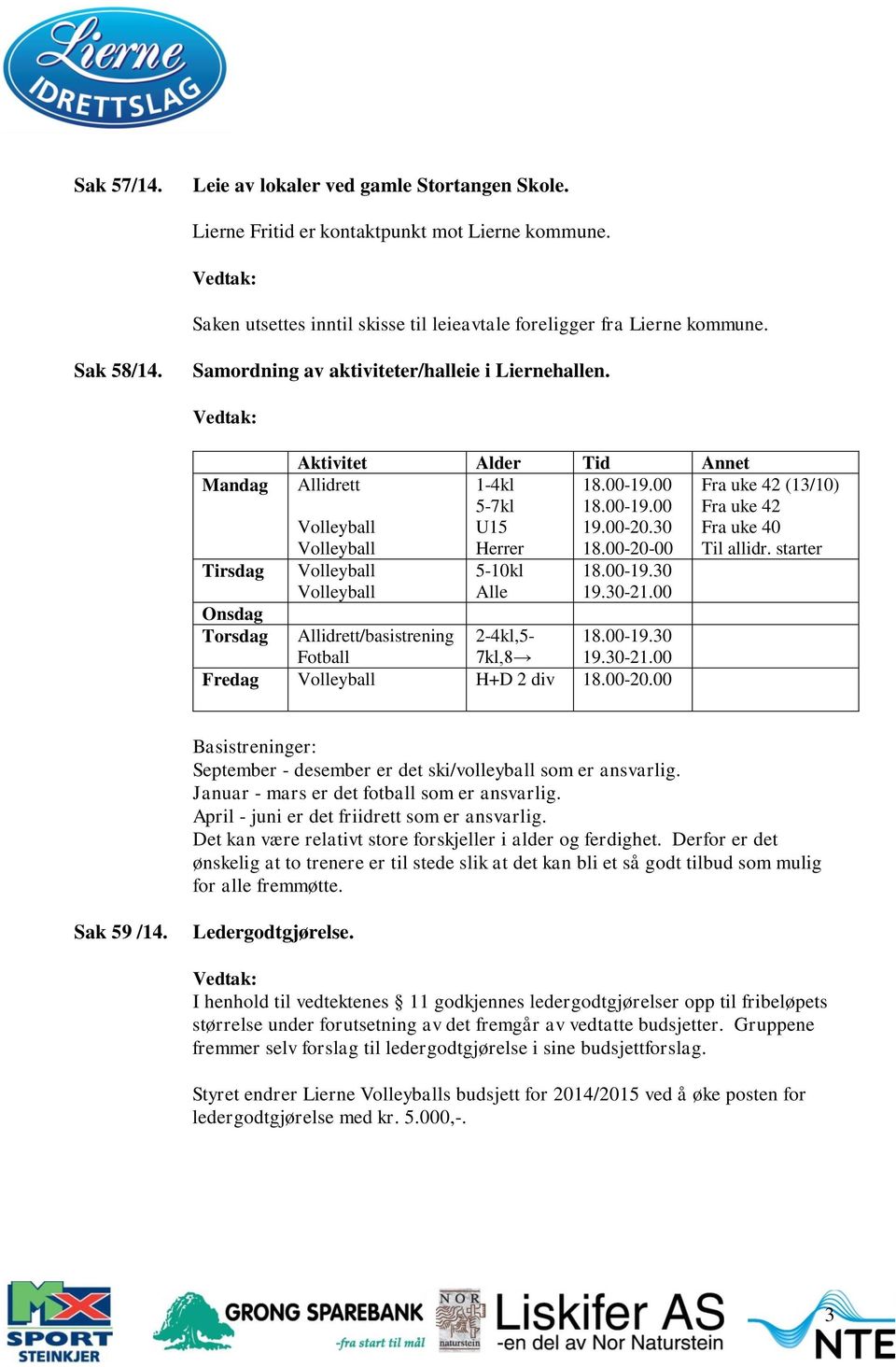 00-20-00 5-10kl Alle 18.00-19.30 19.30-21.00 Allidrett/basistrening 2-4kl,5-18.00-19.30 Fotball 7kl,8 19.30-21.00 Fredag H+D 2 div 18.00-20.00 Fra uke 42 (13/10) Fra uke 42 Fra uke 40 Til allidr.