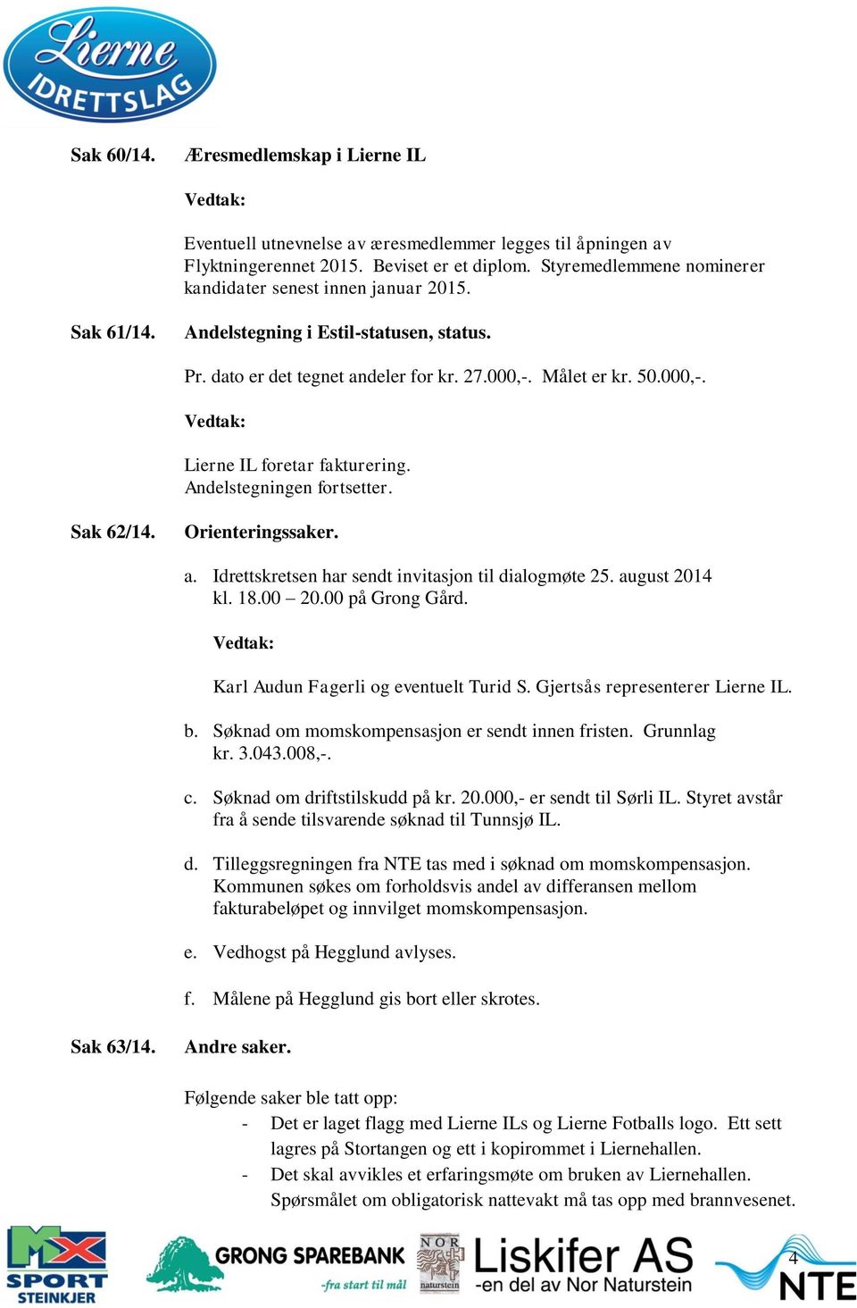 Andelstegningen fortsetter. Sak 62/14. Orienteringssaker. a. Idrettskretsen har sendt invitasjon til dialogmøte 25. august 2014 kl. 18.00 20.00 på Grong Gård. Karl Audun Fagerli og eventuelt Turid S.