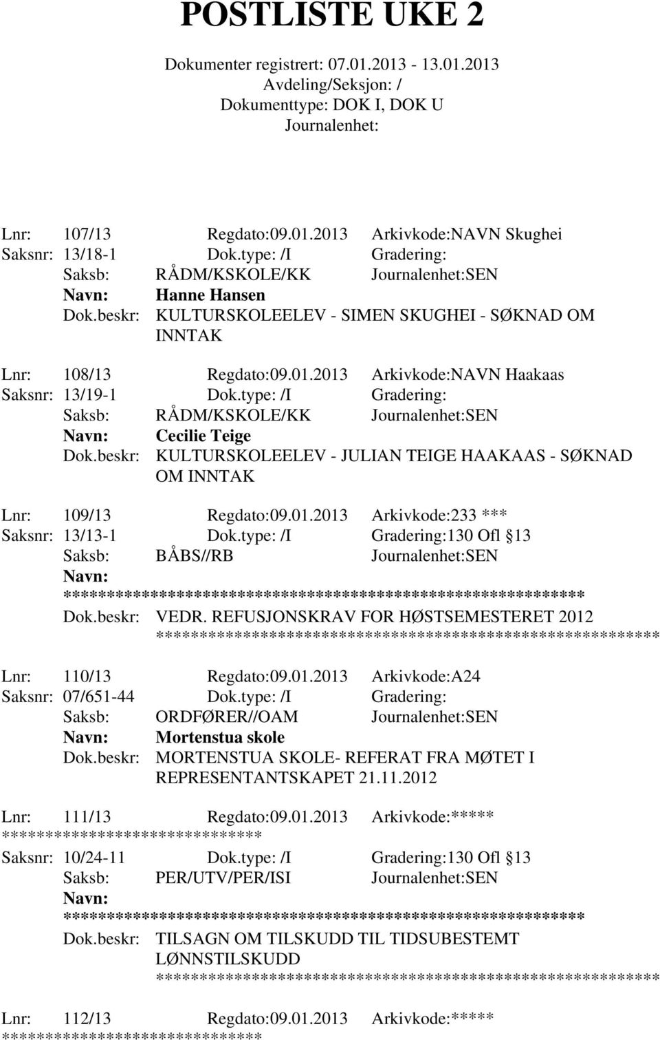 beskr: KULTURSKOLEELEV - JULIAN TEIGE HAAKAAS - SØKNAD OM INNTAK Lnr: 109/13 Regdato:09.01.2013 Arkivkode:233 *** Saksnr: 13/13-1 Dok.type: /I Gradering:130 Ofl 13 Saksb: BÅBS//RB SEN ** Dok.