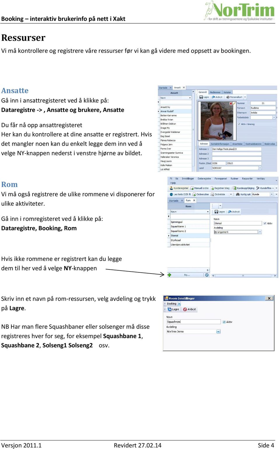 Hvis det mangler noen kan du enkelt legge dem inn ved å velge NY-knappen nederst i venstre hjørne av bildet. Rom Vi må også registrere de ulike rommene vi disponerer for ulike aktiviteter.