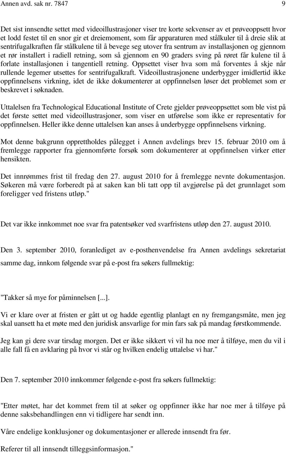 slik at sentrifugalkraften får stålkulene til å bevege seg utover fra sentrum av installasjonen og gjennom et rør installert i radiell retning, som så gjennom en 90 graders sving på røret får kulene